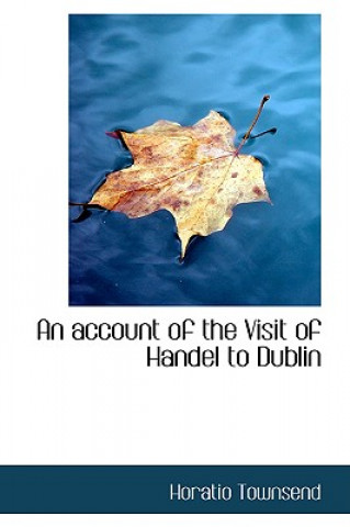 Kniha Account of the Visit of Handel to Dublin Horatio Townsend