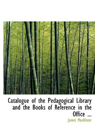 Kniha Catalogue of the Pedagogical Library and the Books of Reference in the Office ... James Macalister