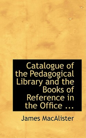 Kniha Catalogue of the Pedagogical Library and the Books of Reference in the Office ... James Macalister