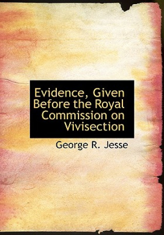 Kniha Evidence, Given Before the Royal Commission on Vivisection George R Jesse