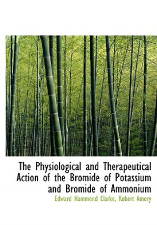 Książka Physiological and Therapeutical Action of the Bromide of Potassium and Bromide of Ammonium Robert Amory Edward Hammond Clarke