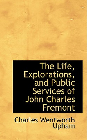 Book Life, Explorations, and Public Services of John Charles Fremont Charles Wentworth Upham