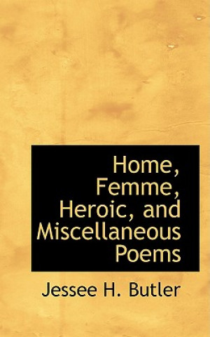 Buch Home, Femme, Heroic, and Miscellaneous Poems Jessee H Butler