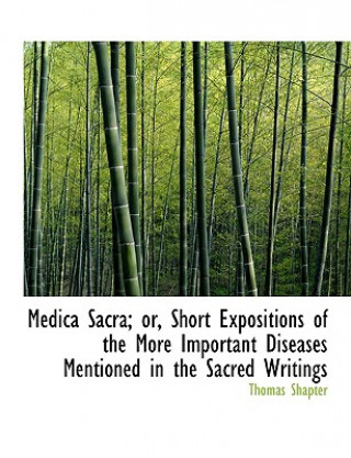 Knjiga Medica Sacra; Or, Short Expositions of the More Important Diseases Mentioned in the Sacred Writings Thomas Shapter