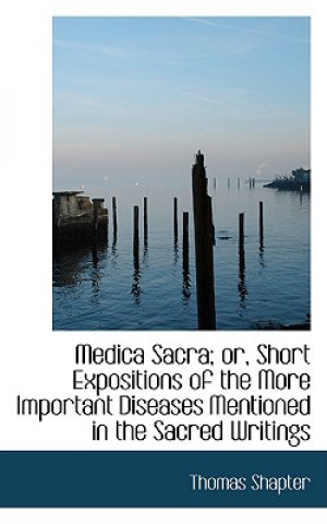 Knjiga Medica Sacra; Or, Short Expositions of the More Important Diseases Mentioned in the Sacred Writings Thomas Shapter