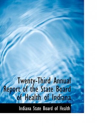 Kniha Twenty-Third Annual Report of the State Board of Health of Indiana Indiana State Board of Health