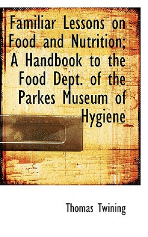 Kniha Familiar Lessons on Food and Nutrition; A Handbook to the Food Dept. of the Parkes Museum of Hygiene Thomas Twining