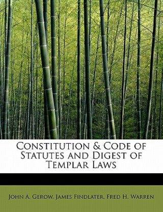 Книга Constitution & Code of Statutes and Digest of Templar Laws James Findlater Fred H Warre A Gerow