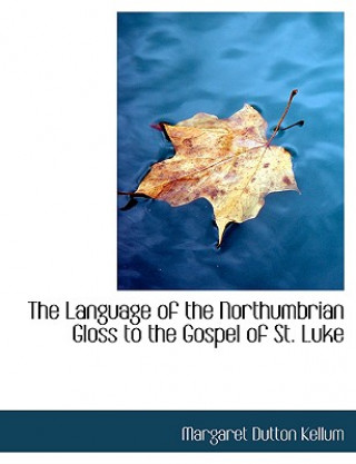 Könyv Language of the Northumbrian Gloss to the Gospel of St. Luke Margaret Dutton Kellum