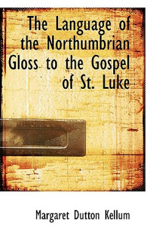 Könyv Language of the Northumbrian Gloss to the Gospel of St. Luke Margaret Dutton Kellum