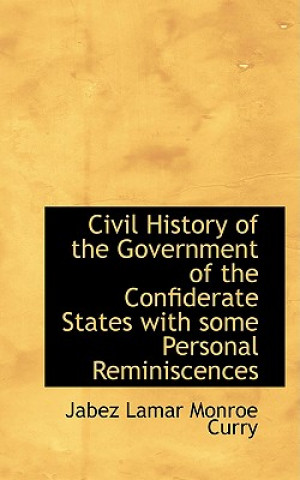 Knjiga Civil History of the Government of the Confiderate States with Some Personal Reminiscences Jabez Lamar Monroe Curry