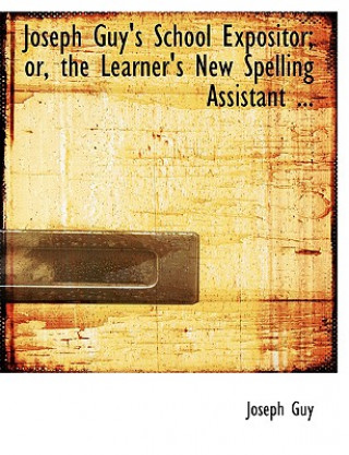 Kniha Joseph Guy's School Expositor; Or, the Learner's New Spelling Assistant ... Guy