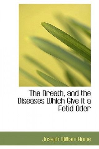 Kniha Breath, and the Diseases Which Give It a Fetid Oder Joseph William Howe