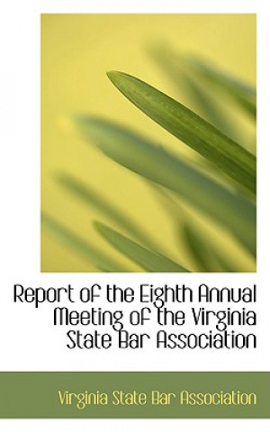 Knjiga Report of the Eighth Annual Meeting of the Virginia State Bar Association Virginia State Bar Association