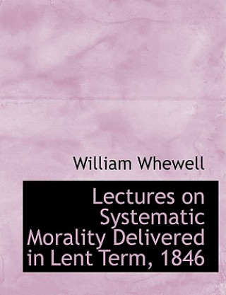 Carte Lectures on Systematic Morality Delivered in Lent Term, 1846 William Whewell