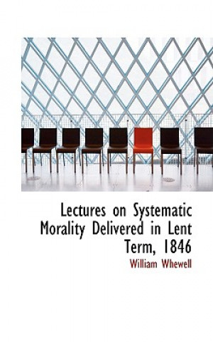 Könyv Lectures on Systematic Morality Delivered in Lent Term, 1846 William Whewell