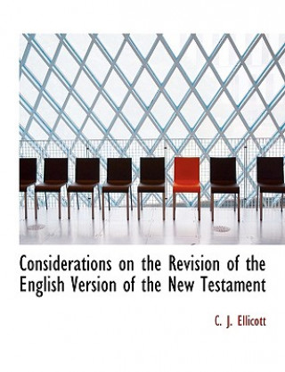 Könyv Considerations on the Revision of the English Version of the New Testament C J Ellicott