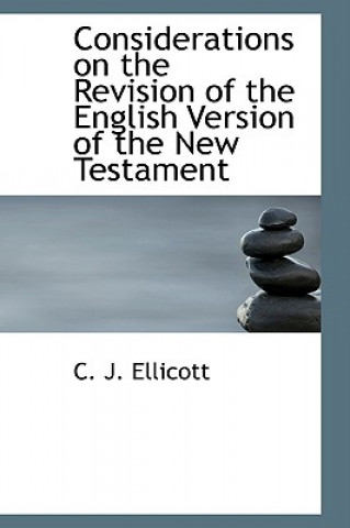 Könyv Considerations on the Revision of the English Version of the New Testament C J Ellicott