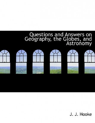 Könyv Questions and Answers on Geography, the Globes, and Astronomy J J Hooke