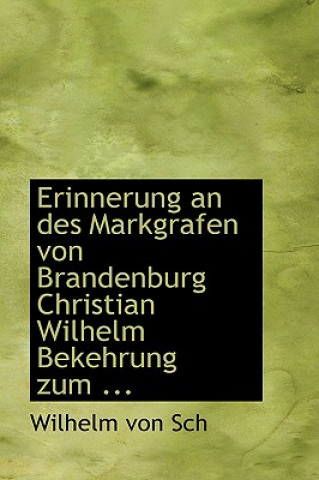 Könyv Erinnerung an Des Markgrafen Von Brandenburg Christian Wilhelm Bekehrung Zum ... Wilhelm Von Sch