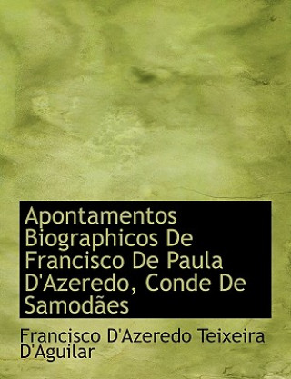 Könyv Apontamentos Biographicos de Francisco de Paula D'Azeredo, Conde de Samodapes Francisco D'Azeredo Teixeira D'Aguilar