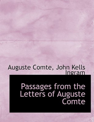 Könyv Passages from the Letters of Auguste Comte John Kells Ingram Auguste Comte