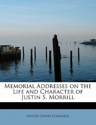 Knjiga Memorial Addresses on the Life and Character of Justin S. Morrill Professor United States Congress