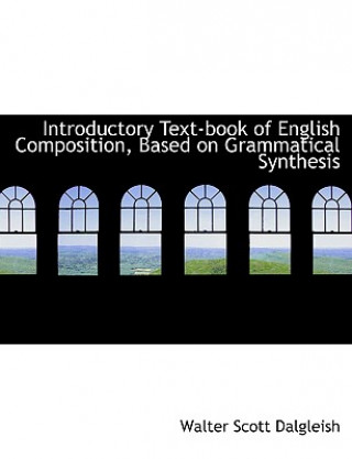 Carte Introductory Text-Book of English Composition, Based on Grammatical Synthesis Walter Scott Dalgleish