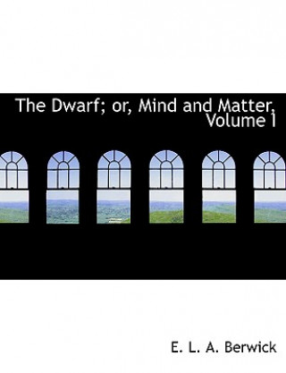 Kniha Dwarf; Or, Mind and Matter, Volume I E L a Berwick