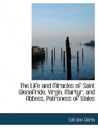 Kniha Life and Miracles of Saint Wenefride, Virgin, Martyr, and Abbess, Patroness of Wales Soli Deo Gloria