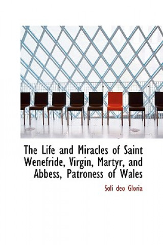 Kniha Life and Miracles of Saint Wenefride, Virgin, Martyr, and Abbess, Patroness of Wales Soli Deo Gloria