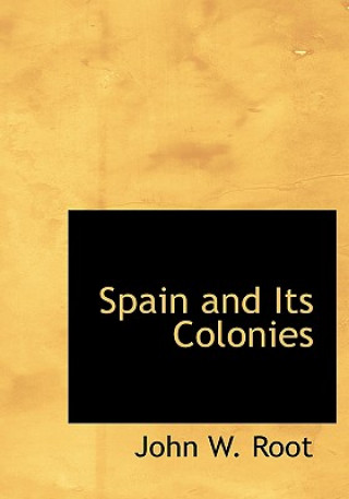 Kniha Spain and Its Colonies John W Root