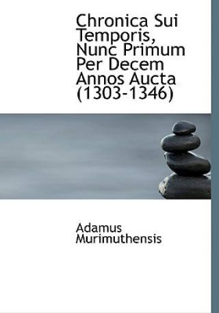 Könyv Chronica Sui Temporis, Nunc Primum Per Decem Annos Aucta (1303-1346) Adamus Murimuthensis
