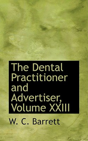 Könyv Dental Practitioner and Advertiser, Volume XXIII W C Barrett