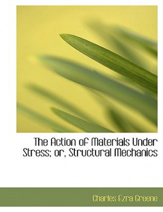 Book Action of Materials Under Stress; Or, Structural Mechanics Charles Ezra Greene