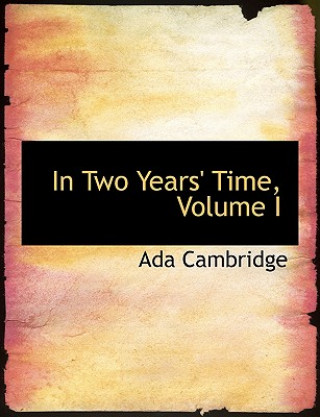 Kniha In Two Years' Time, Volume I Ada Cambridge