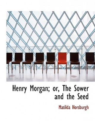 Kniha Henry Morgan; Or, the Sower and the Seed Matilda Horsburgh