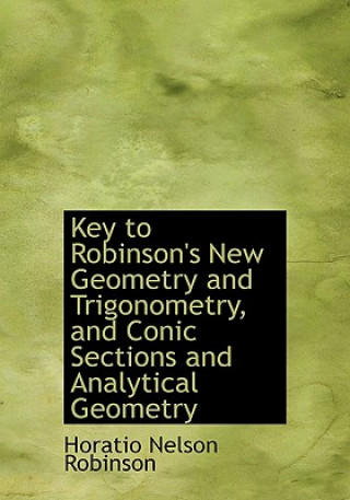 Kniha Key to Robinson's New Geometry and Trigonometry, and Conic Sections and Analytical Geometry Horatio Nelson Robinson