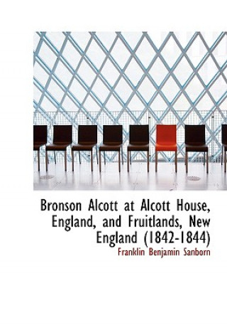 Książka Bronson Alcott at Alcott House, England, and Fruitlands, New England (1842-1844) Franklin Benjamin Sanborn