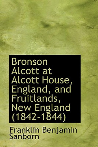 Książka Bronson Alcott at Alcott House, England, and Fruitlands, New England (1842-1844) Franklin Benjamin Sanborn