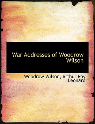 Książka War Addresses of Woodrow Wilson Arthur Roy Leonard Woodrow Wilson