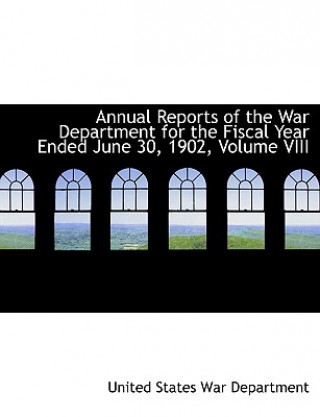 Kniha Annual Reports of the War Department for the Fiscal Year Ended June 30, 1902, Volume VIII United States War Department