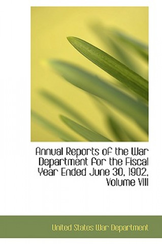 Kniha Annual Reports of the War Department for the Fiscal Year Ended June 30, 1902, Volume VIII United States War Department