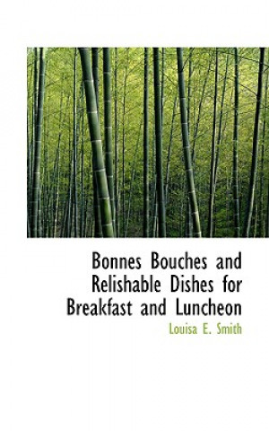 Carte Bonnes Bouches and Relishable Dishes for Breakfast and Luncheon Louisa E Smith