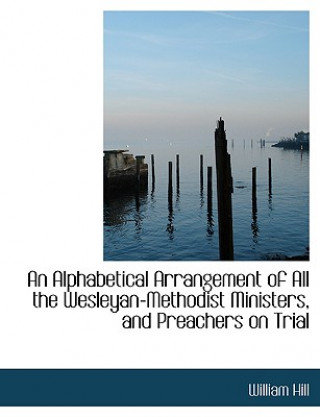 Carte Alphabetical Arrangement of All the Wesleyan-Methodist Ministers, and Preachers on Trial William Hill