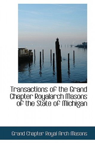 Livre Transactions of the Grand Chapter Royalarch Masons of the State of Michigan Grand Chapter Royal Arch Masons