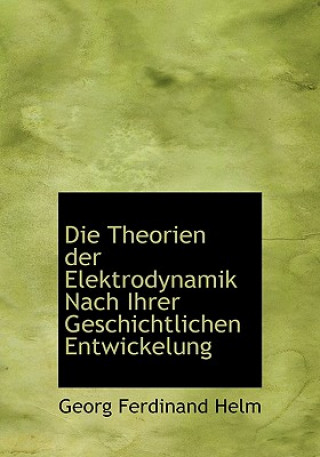 Carte Theorien Der Elektrodynamik Nach Ihrer Geschichtlichen Entwickelung Georg Ferdinand Helm