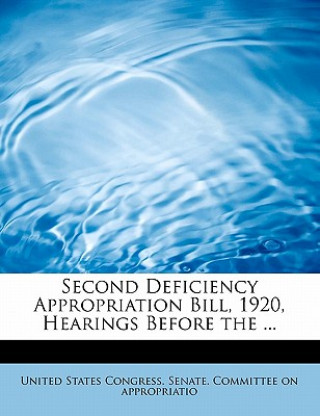 Kniha Second Deficiency Appropriation Bill, 1920, Hearings Before the ... States Congress Senate Committee on Ap