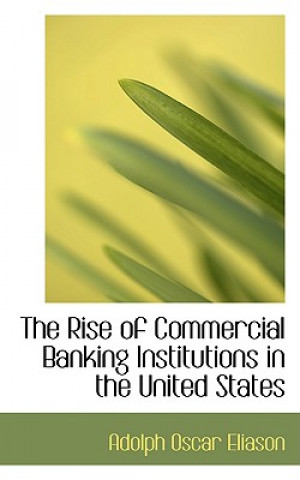 Könyv Rise of Commercial Banking Institutions in the United States Adolph Oscar Eliason