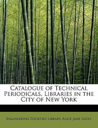 Książka Catalogue of Technical Periodicals, Libraries in the City of New York Alice Jane Gates Eng Societies Library